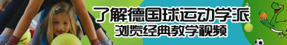 有线免费看巨屌插插视频了解德国球运动学派，浏览经典教学视频。